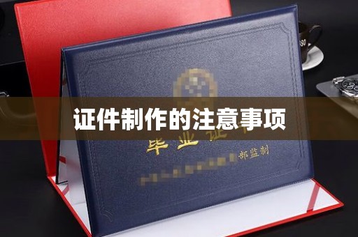 红河县证件制作的注意事项